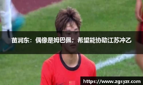 苗润东：偶像是姆巴佩；希望能协助江苏冲乙