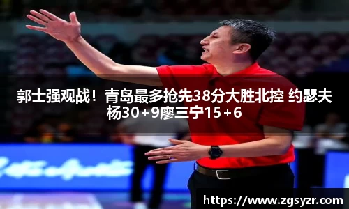 郭士强观战！青岛最多抢先38分大胜北控 约瑟夫杨30+9廖三宁15+6