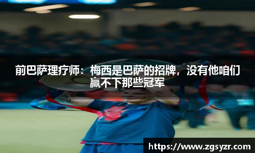 前巴萨理疗师：梅西是巴萨的招牌，没有他咱们赢不下那些冠军