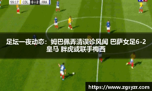 足坛一夜动态：姆巴佩弄清误诊风闻 巴萨女足6-2皇马 胖虎或联手梅西