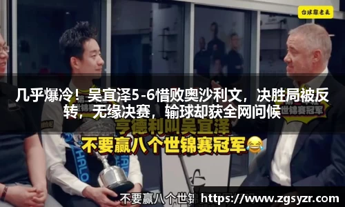 几乎爆冷！吴宜泽5-6惜败奥沙利文，决胜局被反转，无缘决赛，输球却获全网问候